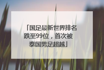 国足最新世界排名跌至99位，首次被泰国男足超越