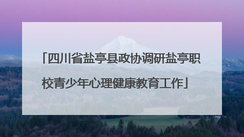四川省盐亭县政协调研盐亭职校青少年心理健康教育工作