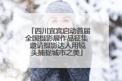 四川宜宾启动首届全国摄影展作品征集 邀请摄影达人用镜头捕捉城市之美