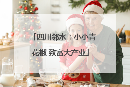 四川邻水：小小青花椒 致富大产业