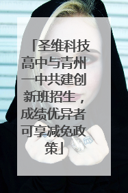 圣维科技高中与青州一中共建创新班招生，成绩优异者可享减免政策