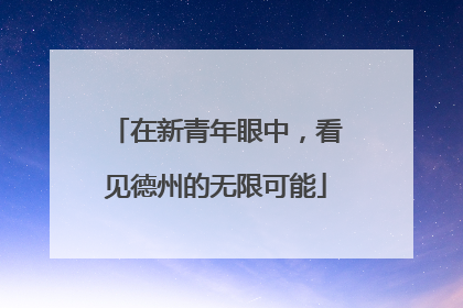 在新青年眼中，看见德州的无限可能