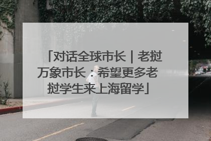 对话全球市长｜老挝万象市长：希望更多老挝学生来上海留学