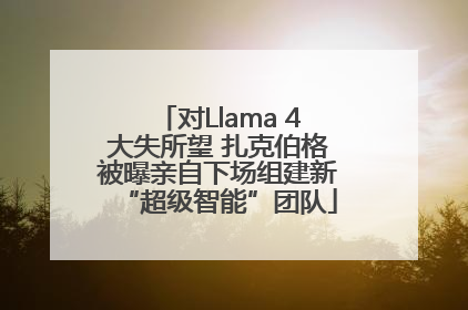 对Llama 4大失所望 扎克伯格被曝亲自下场组建新“超级智能”团队
