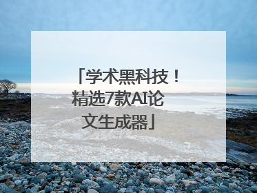 学术黑科技！精选7款AI论文生成器