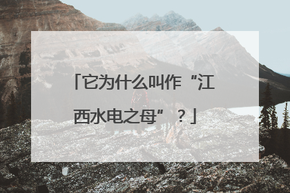 它为什么叫作“江西水电之母”？