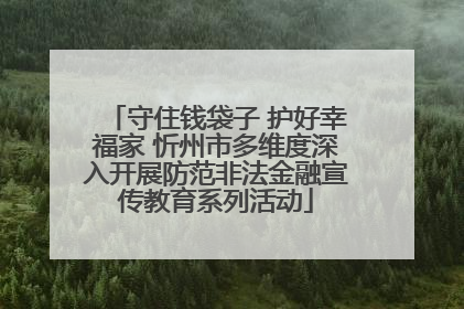 守住钱袋子 护好幸福家 忻州市多维度深入开展防范非法金融宣传教育系列活动