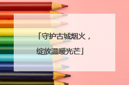 守护古城烟火，绽放温暖光芒