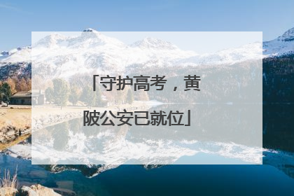 守护高考，黄陂公安已就位