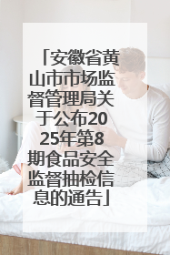 安徽省黄山市市场监督管理局关于公布2025年第8期食品安全监督抽检信息的通告