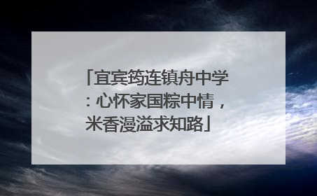宜宾筠连镇舟中学：心怀家国粽中情，米香漫溢求知路