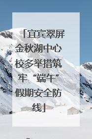 宜宾翠屏金秋湖中心校多举措筑牢“端午”假期安全防线
