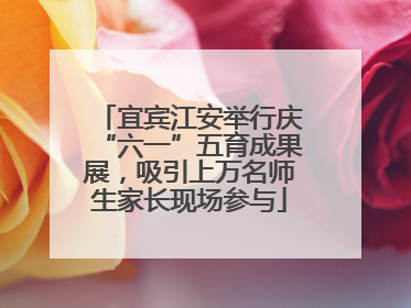 宜宾江安举行庆“六一”五育成果展，吸引上万名师生家长现场参与
