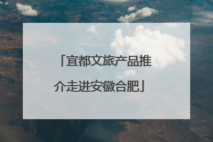 宜都文旅产品推介走进安徽合肥