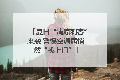夏日“清凉刺客”来袭 警惕空调病悄然“找上门”