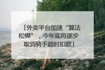 外卖平台加速“算法松绑”，今年底将逐步取消骑手超时扣款