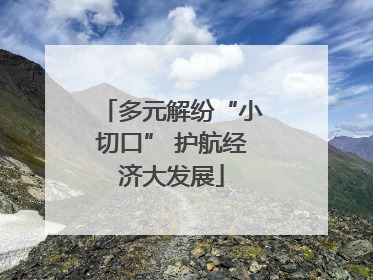 多元解纷“小切口” 护航经济大发展