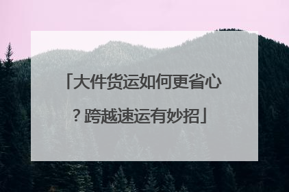 大件货运如何更省心？跨越速运有妙招