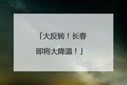 大反转！长春即将大降温！