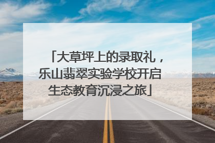 大草坪上的录取礼，乐山翡翠实验学校开启生态教育沉浸之旅