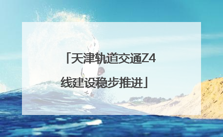 天津轨道交通Z4线建设稳步推进