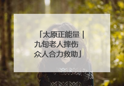 太原正能量｜九旬老人摔伤 众人合力救助
