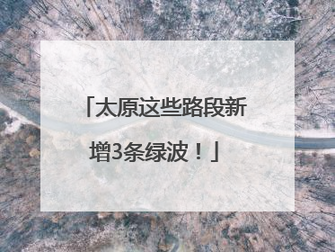 太原这些路段新增3条绿波！