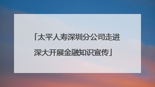 太平人寿深圳分公司走进深大开展金融知识宣传