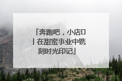 奔跑吧，小店㊶丨在甜蜜事业中镌刻时光印记