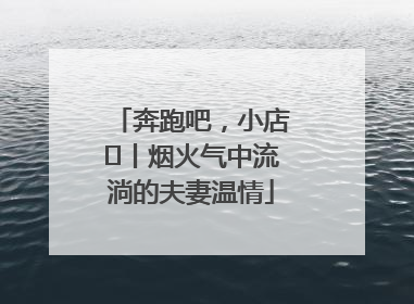 奔跑吧，小店㊱丨烟火气中流淌的夫妻温情