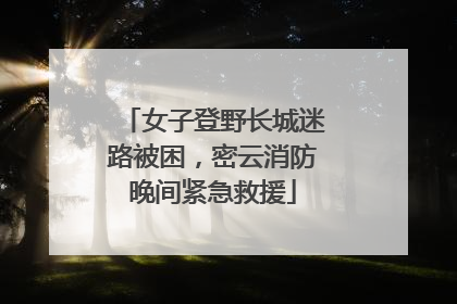 女子登野长城迷路被困，密云消防晚间紧急救援