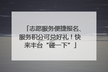 志愿服务便捷报名、服务积分可兑好礼！快来丰台“碰一下”
