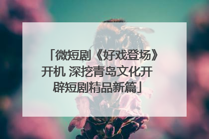 微短剧《好戏登场》开机 深挖青岛文化开辟短剧精品新篇