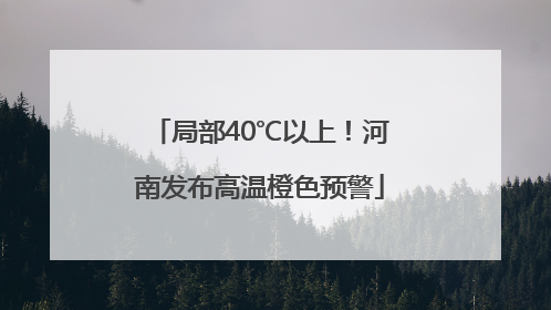 局部40℃以上！河南发布高温橙色预警
