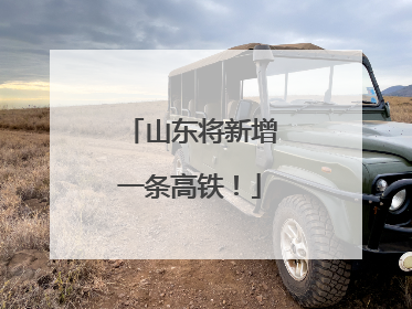 山东将新增一条高铁！