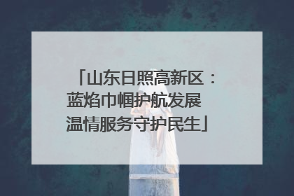 山东日照高新区：蓝焰巾帼护航发展 温情服务守护民生