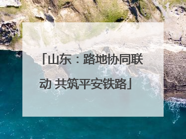 山东：路地协同联动 共筑平安铁路