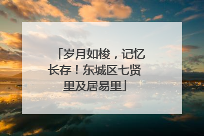 岁月如梭，记忆长存！东城区七贤里及居易里