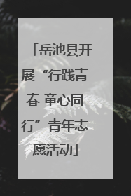 岳池县开展“行践青春 童心同行”青年志愿活动