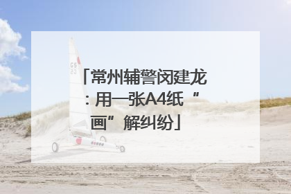 常州辅警闵建龙：用一张A4纸“画”解纠纷
