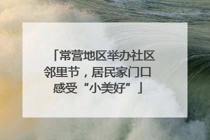 常营地区举办社区邻里节，居民家门口感受“小美好”