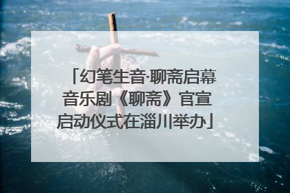 幻笔生音·聊斋启幕 音乐剧《聊斋》官宣启动仪式在淄川举办