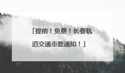 提前！免费！长春轨道交通重要通知！