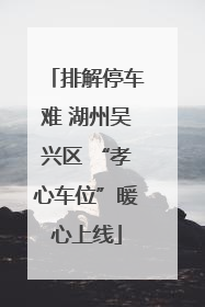 排解停车难 湖州吴兴区 “孝心车位”暖心上线