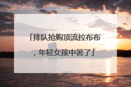 排队抢购顶流拉布布，年轻女孩中暑了