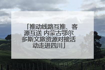 推动线路互推、客源互送 内蒙古鄂尔多斯文旅资源对接活动走进四川