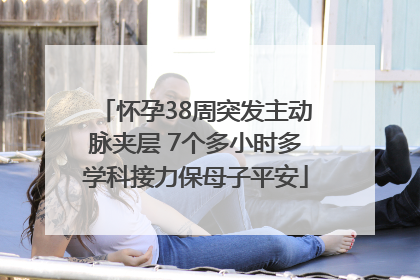 怀孕38周突发主动脉夹层 7个多小时多学科接力保母子平安
