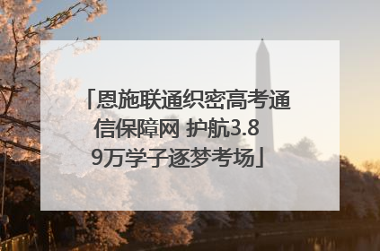 恩施联通织密高考通信保障网 护航3.89万学子逐梦考场