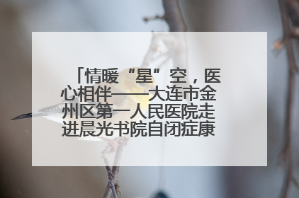 情暖“星”空，医心相伴——大连市金州区第一人民医院走进晨光书院自闭症康复服务中心