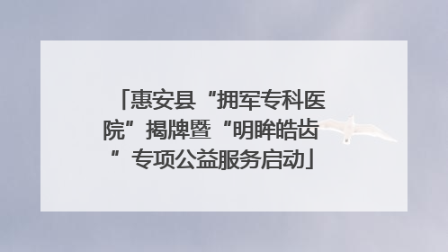 惠安县“拥军专科医院”揭牌暨“明眸皓齿”专项公益服务启动